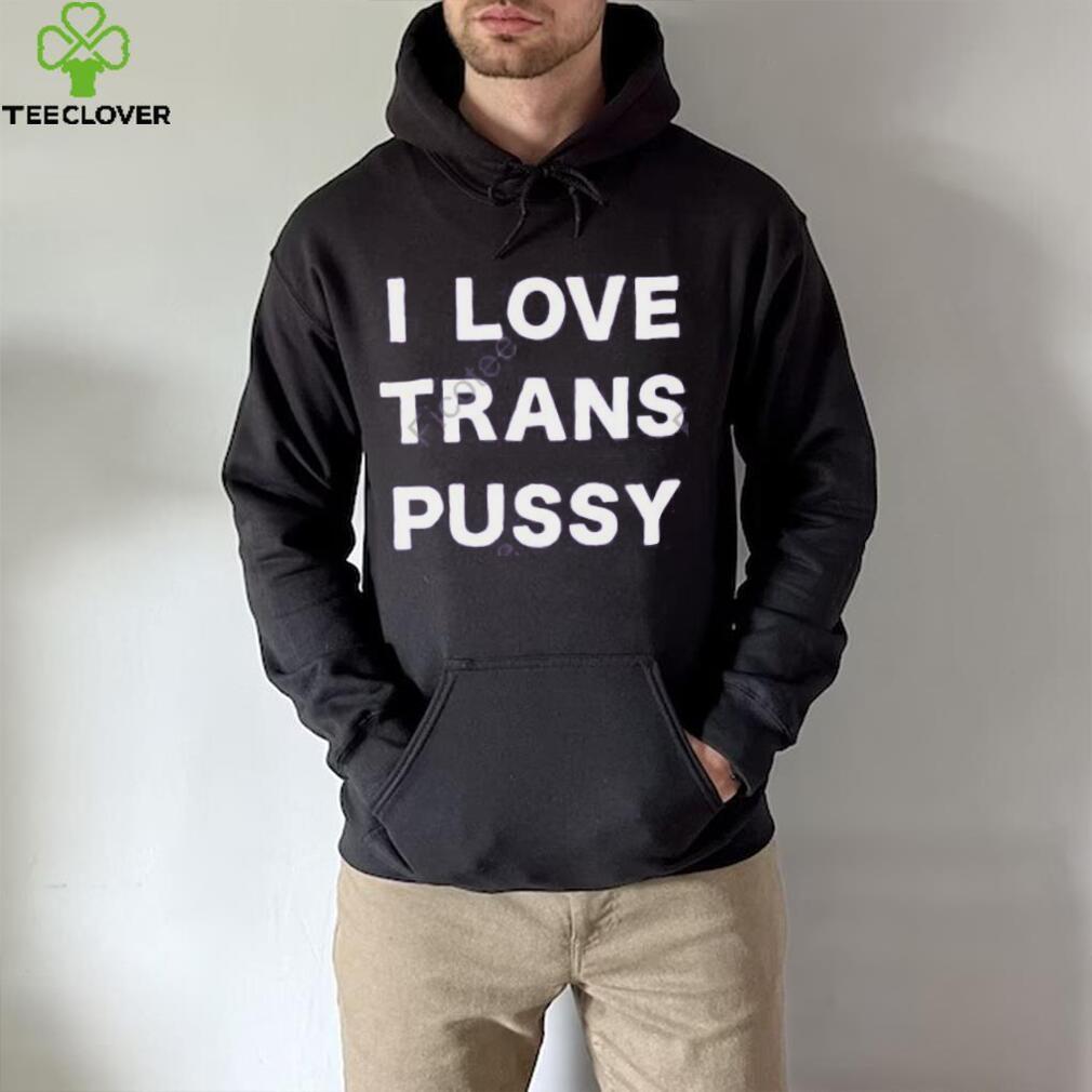 I Love Trans Pussy Hoodie shirt I Love Trans Pussy Hoodie shirt