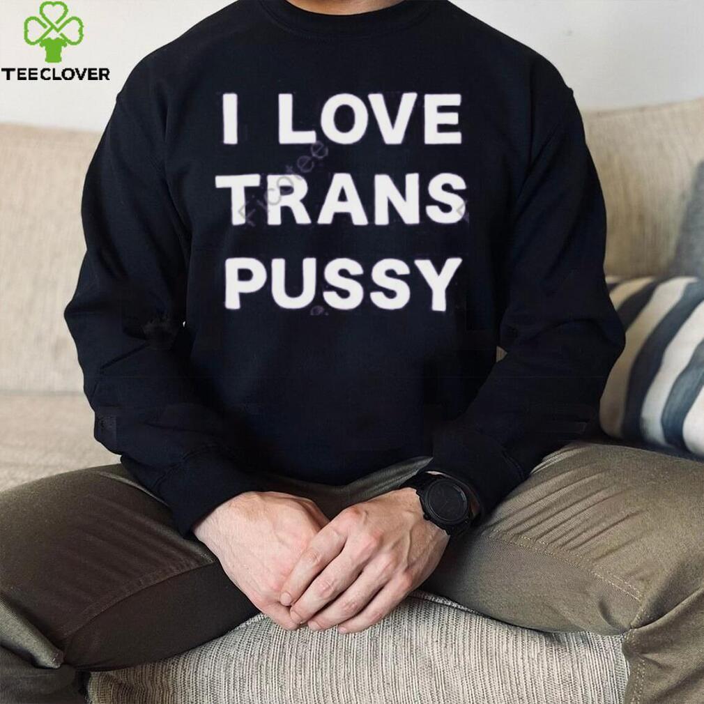 I Love Trans Pussy Hoodie shirt I Love Trans Pussy Hoodie shirt