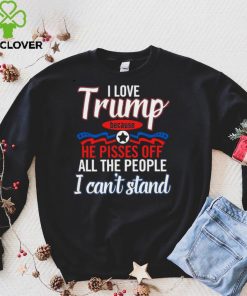 I Love Trump Because He Pisses Off All The People Shirt 3 I Love Trump Because He Pisses Off All The People Shirt
