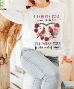 I Loved You Your Whole Life I’ll Miss You For The Rest Of Mine Flower Birds shirt