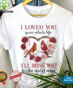 I Loved You Your Whole Life I’ll Miss You For The Rest Of Mine Flower Birds shirt