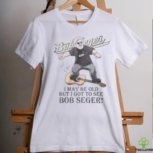 I MAY br old but i got to see bob seger hoodie, sweater, longsleeve, shirt v-neck, t-shirt