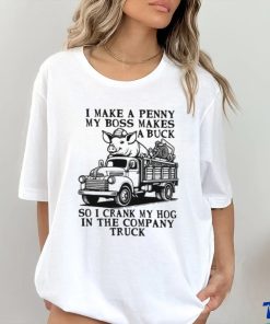 I Make A Penny My Boss Makes A Buck So I Crank My Hog In The Company Truck T shirt