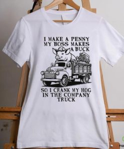 I Make A Penny My Boss Makes A Buck So I Crank My Hog In The Company Truck T hoodie, sweater, longsleeve, shirt v-neck, t-shirt