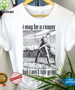 I May Be A Reaper But I Ain’t Too Grim T shirt