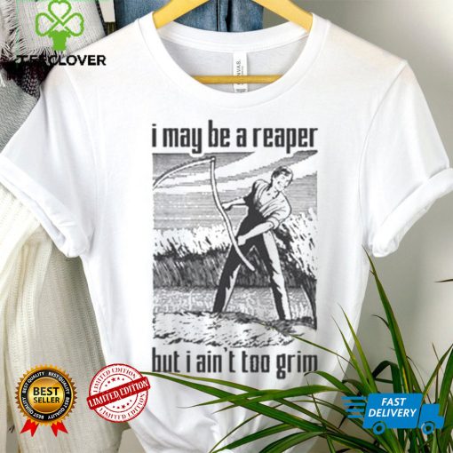 I May Be A Reaper But I Ain’t Too Grim T hoodie, sweater, longsleeve, shirt v-neck, t-shirt