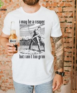 I May Be A Reaper But I Ain’t Too Grim T hoodie, sweater, longsleeve, shirt v-neck, t-shirt