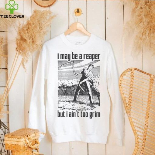 I May Be A Reaper But I Ain’t Too Grim T hoodie, sweater, longsleeve, shirt v-neck, t-shirt