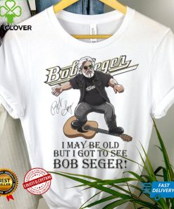 I May Be Old But I Got To See Bob Seger Signature Shirt