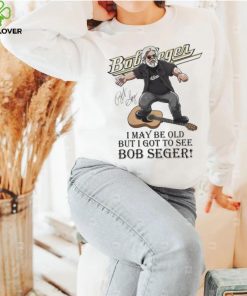 I May Be Old But I Got To See Bob Seger Signature Shirt