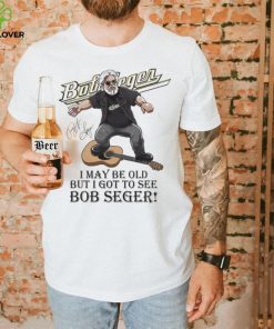 I May Be Old But I Got To See Bob Seger Signature Shirt