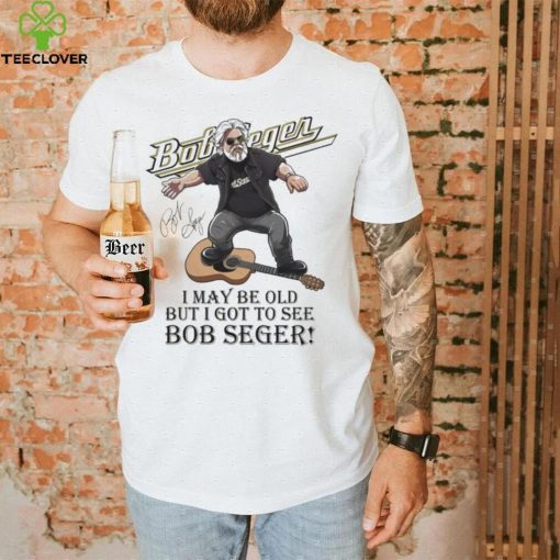 I May Be Old But I Got To See Bob Seger Signature Shirt