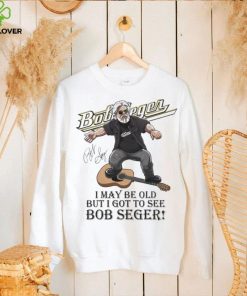 I May Be Old But I Got To See Bob Seger Signature Shirt