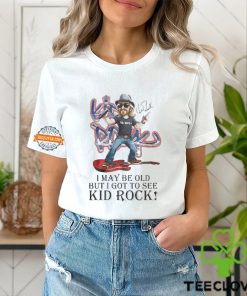 I May Be Old But I Got To See Kid Rock Signature Shirt