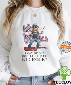 I May Be Old But I Got To See Kid Rock Signature Shirt