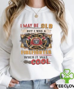 I May Be Old But I Was A Firefighter When It Was Cool Shirt