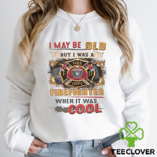 I May Be Old But I Was A Firefighter When It Was Cool Shirt