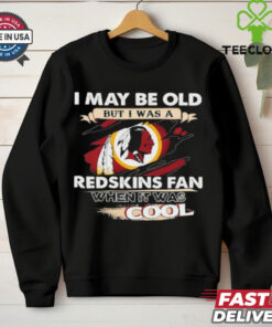 I May Be Old But I Was A Washington Redskins Fan When It Was Cool Shirti Can Do All Things Through Christ 2024 Shirt