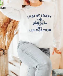 I May Be Sleepy But I Am Also Tired T Shirt