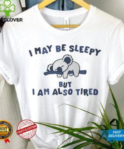 I May Be Sleepy But I Am Also Tired T Shirt