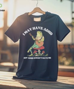 I May Have Adhd But Adhd Doesn’t Have Me T Shirt