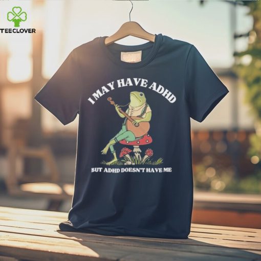 I May Have Adhd But Adhd Doesn’t Have Me T Shirt