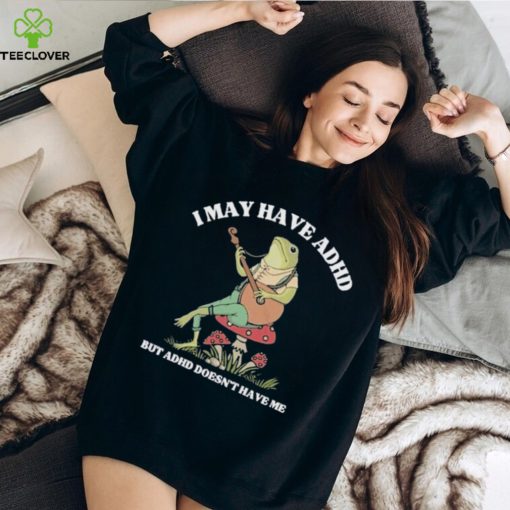 I May Have Adhd But Adhd Doesn’t Have Me T Shirt