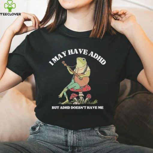 I May Have Adhd But Adhd Doesn’t Have Me T Shirt