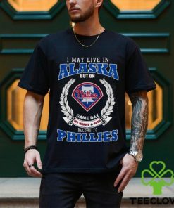 I May Live In Alaska But On Game Day My Heart & Soul Belong To Philadelphia Phillies Shirt 3 I May Live In Alaska But On Game Day My Heart & Soul Belong To Philadelphia Phillies Shirt