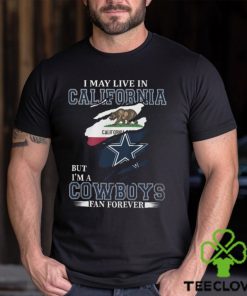 I May Live In California But I’m A Cowboys Fan Forever, NFL Dallas Cowboys T Shirt