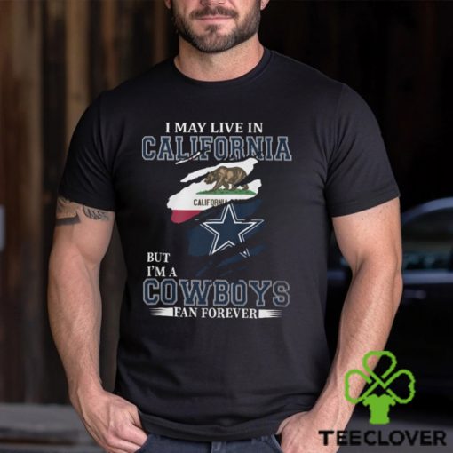 I May Live In California But I’m A Cowboys Fan Forever, NFL Dallas Cowboys T Shirt