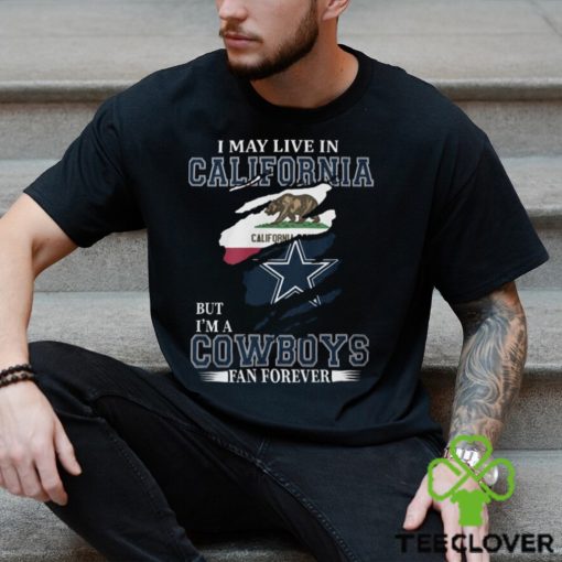 I May Live In California But I’m A Cowboys Fan Forever, NFL Dallas Cowboys T Shirt