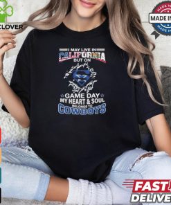 I May Live In California But On Gameday My Heart And Soul Belongs To Dallas Cowboys Shirt