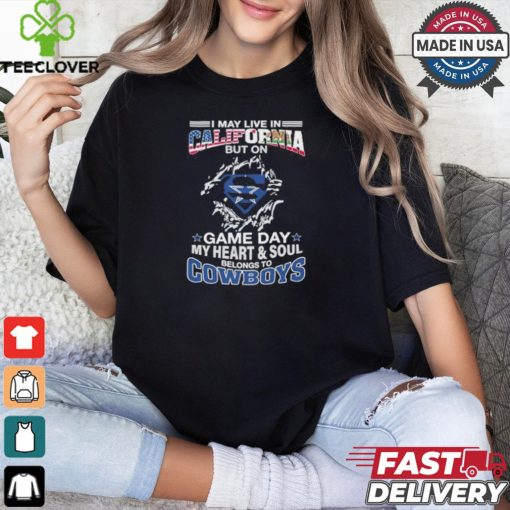 I May Live In California But On Gameday My Heart And Soul Belongs To Dallas Cowboys Shirt
