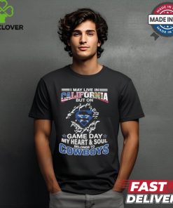 I May Live In California But On Gameday My Heart And Soul Belongs To Dallas Cowboys Shirt