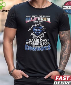 I May Live In California But On Gameday My Heart And Soul Belongs To Dallas Cowboys Shirt