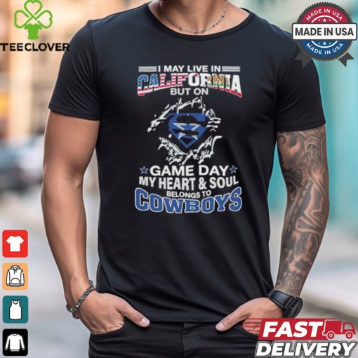 I May Live In California But On Gameday My Heart And Soul Belongs To Dallas Cowboys Shirt