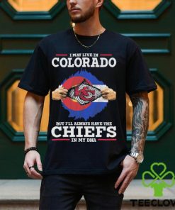 I May Live In Colorado But I’ll Always Have The Chiefs In My Dna Shirt