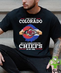 I May Live In Colorado But I’ll Always Have The Chiefs In My Dna Shirt