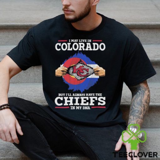 I May Live In Colorado But I’ll Always Have The Chiefs In My Dna Shirt