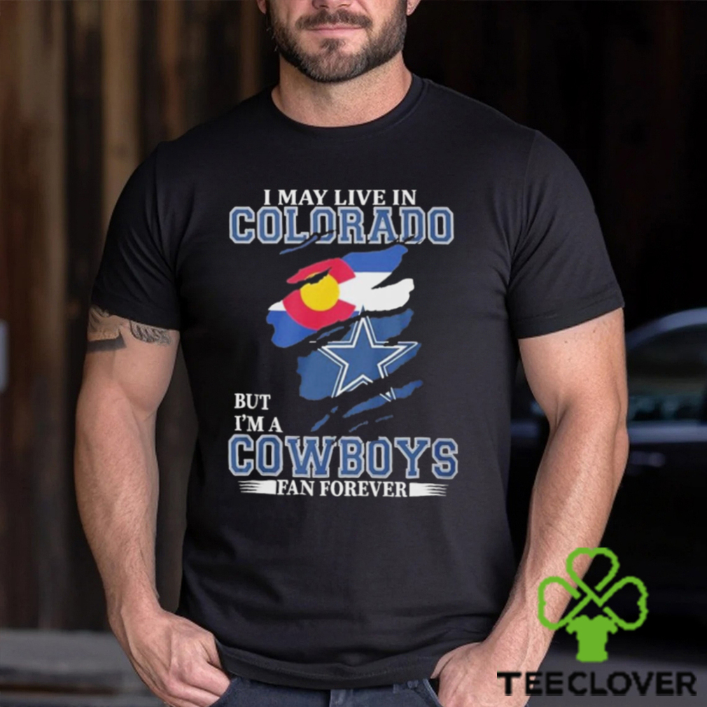 I May Live In Colorado But I’m A Cowboys Fan Forever NFL Dallas Cowboys Shirt I May Live In Colorado But I’m A Cowboys Fan Forever NFL Dallas Cowboys Shirt