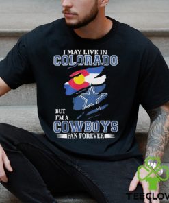 I May Live In Colorado But I’m A Cowboys Fan Forever NFL Dallas Cowboys Shirt