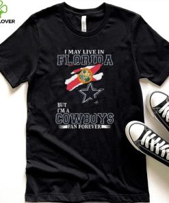 I May Live In Florida But I’m A Dallas Cowboys Fan Forever 2023 Shirt