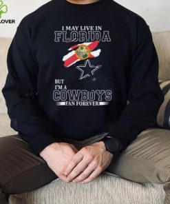 I May Live In Florida But I’m A Dallas Cowboys Fan Forever 2023 Shirt