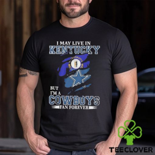 I May Live In Kentucky But I’m A Cowboys Fan Forever, NFL Dallas Cowboys 2024 Shirt