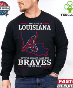 I May Live In Louisiana But I’ll Always Have The Atlanta Braves In My DNA T Shirt