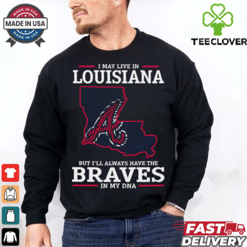 I May Live In Louisiana But I’ll Always Have The Atlanta Braves In My DNA T Shirt