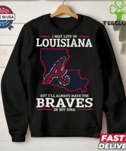 I May Live In Louisiana But I’ll Always Have The Atlanta Braves In My DNA T Shirt