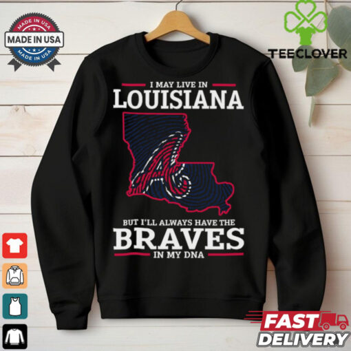 I May Live In Louisiana But I’ll Always Have The Atlanta Braves In My DNA T Shirt