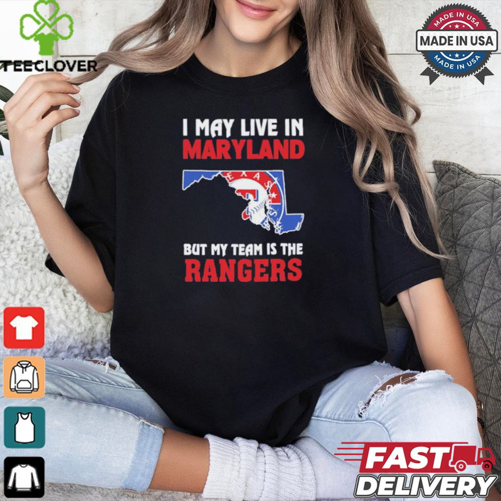 I May Live In Maryland But My Team Is The Texas Rangers shirt I May Live In Maryland But My Team Is The Texas Rangers shirt